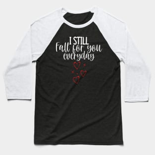 I Still Fall For You Everyday. Cute Quote For The Lovers Out There. Baseball T-Shirt